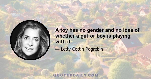 A toy has no gender and no idea of whether a girl or boy is playing with it.