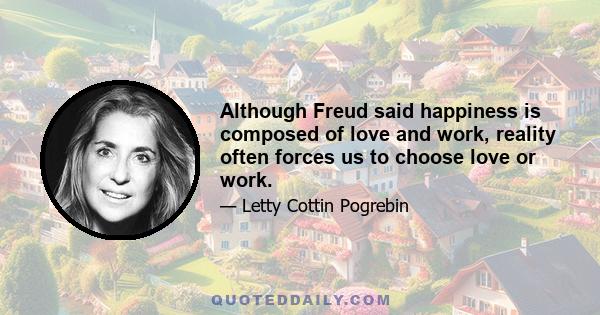 Although Freud said happiness is composed of love and work, reality often forces us to choose love or work.