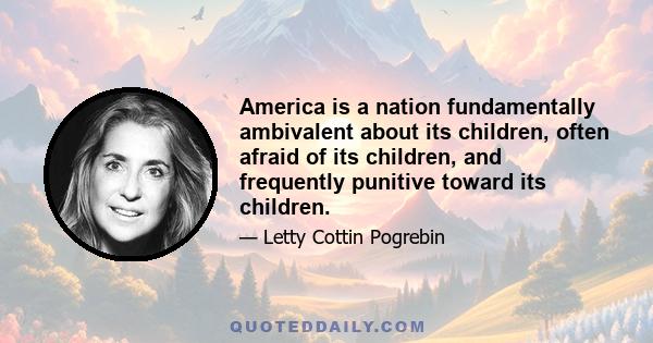 America is a nation fundamentally ambivalent about its children, often afraid of its children, and frequently punitive toward its children.