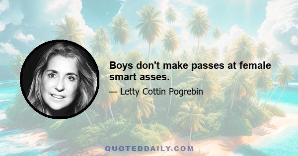 Boys don't make passes at female smart asses.