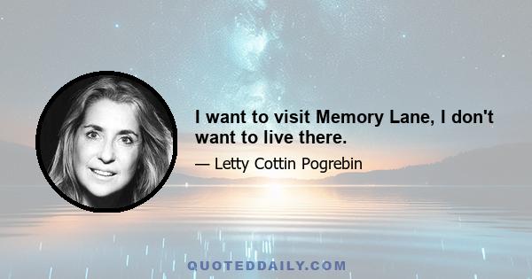 I want to visit Memory Lane, I don't want to live there.