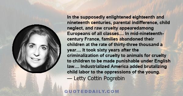 In the supposedly enlightened eighteenth and nineteenth centuries, parental indifference, child neglect, and raw cruelty appearedamong Europeans of all classes.... In mid-nineteenth- century France, families abandoned