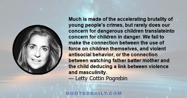 Much is made of the accelerating brutality of young people's crimes, but rarely does our concern for dangerous children translateinto concern for children in danger. We fail to make the connection between the use of