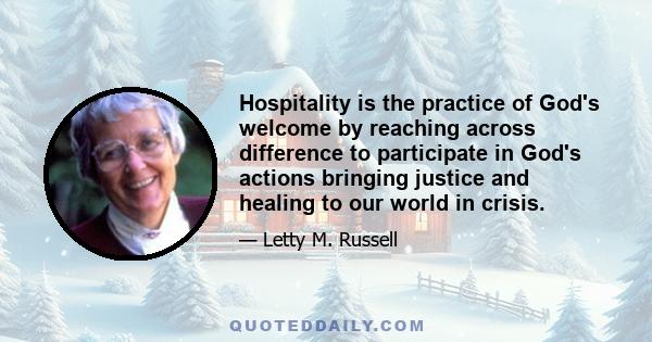 Hospitality is the practice of God's welcome by reaching across difference to participate in God's actions bringing justice and healing to our world in crisis.