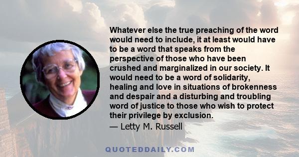 Whatever else the true preaching of the word would need to include, it at least would have to be a word that speaks from the perspective of those who have been crushed and marginalized in our society. It would need to