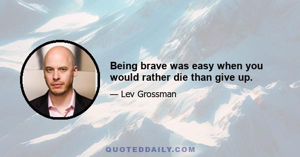 Being brave was easy when you would rather die than give up.