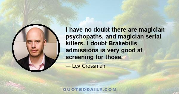 I have no doubt there are magician psychopaths, and magician serial killers. I doubt Brakebills admissions is very good at screening for those.