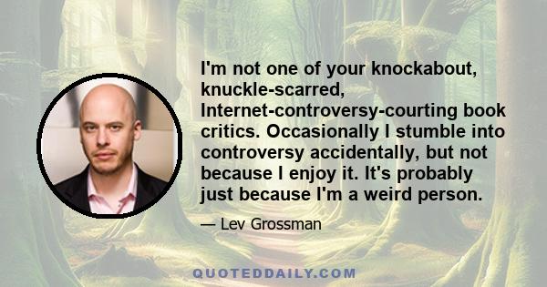 I'm not one of your knockabout, knuckle-scarred, Internet-controversy-courting book critics. Occasionally I stumble into controversy accidentally, but not because I enjoy it. It's probably just because I'm a weird