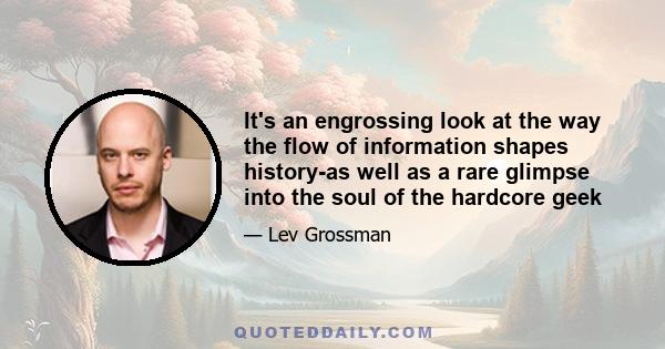 It's an engrossing look at the way the flow of information shapes history-as well as a rare glimpse into the soul of the hardcore geek