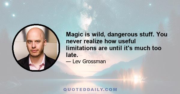 Magic is wild, dangerous stuff. You never realize how useful limitations are until it's much too late.