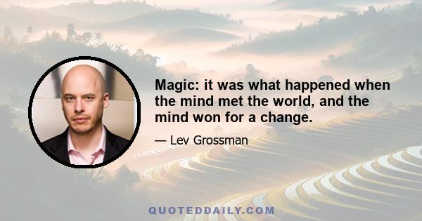 Magic: it was what happened when the mind met the world, and the mind won for a change.