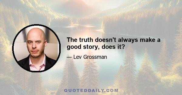 The truth doesn't always make a good story, does it?