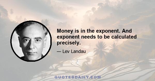 Money is in the exponent. And exponent needs to be calculated precisely.