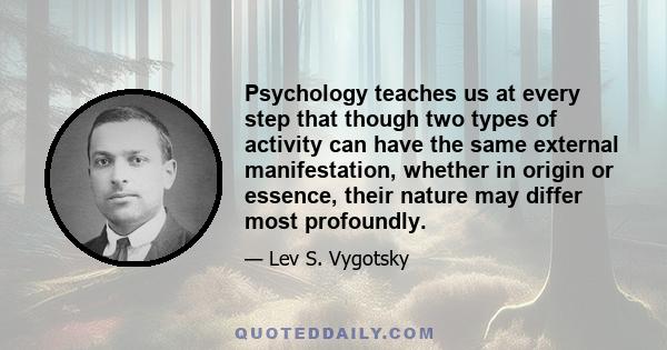 Psychology teaches us at every step that though two types of activity can have the same external manifestation, whether in origin or essence, their nature may differ most profoundly.