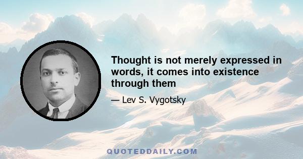 Thought is not merely expressed in words, it comes into existence through them