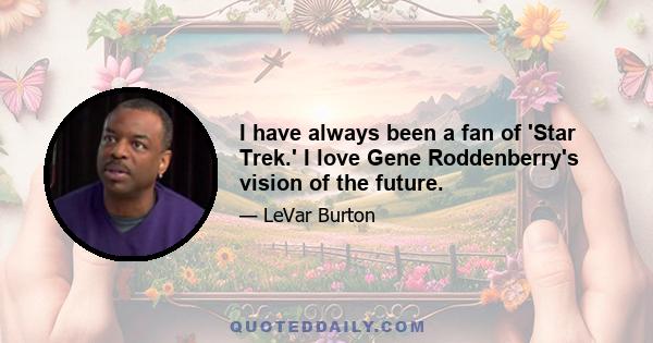 I have always been a fan of 'Star Trek.' I love Gene Roddenberry's vision of the future.