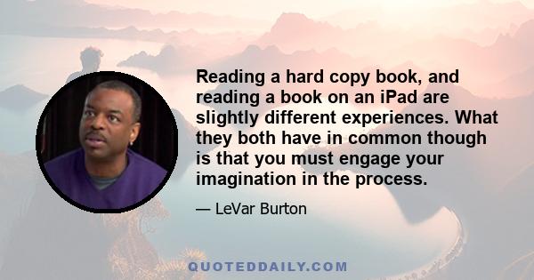 Reading a hard copy book, and reading a book on an iPad are slightly different experiences. What they both have in common though is that you must engage your imagination in the process.