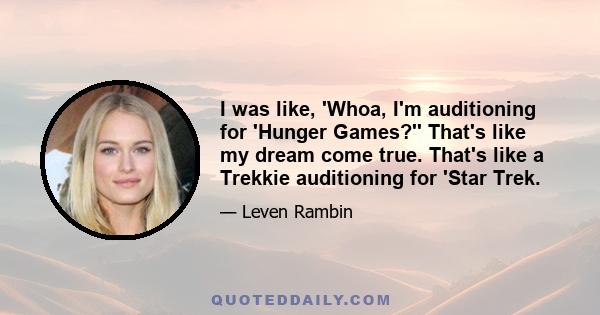 I was like, 'Whoa, I'm auditioning for 'Hunger Games?'' That's like my dream come true. That's like a Trekkie auditioning for 'Star Trek.