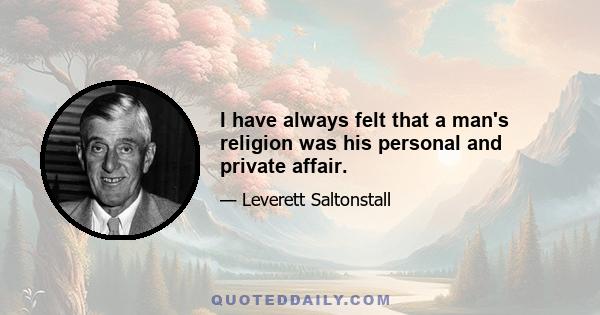 I have always felt that a man's religion was his personal and private affair.