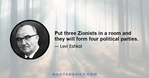 Put three Zionists in a room and they will form four political parties.