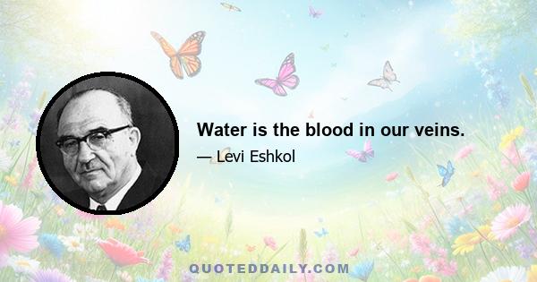 Water is the blood in our veins.