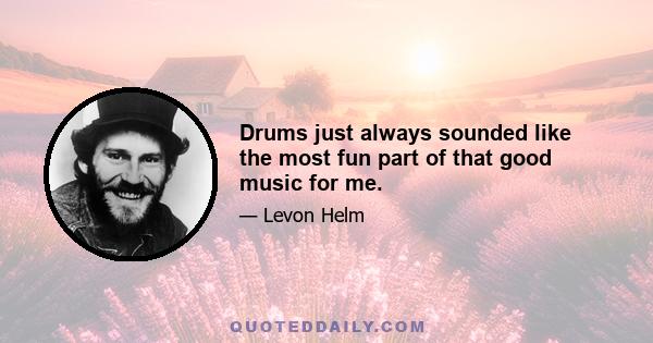 Drums just always sounded like the most fun part of that good music for me.