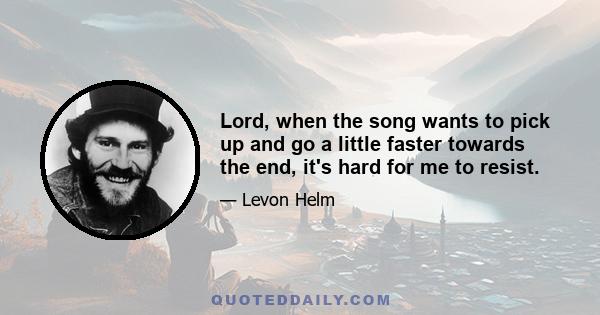 Lord, when the song wants to pick up and go a little faster towards the end, it's hard for me to resist.