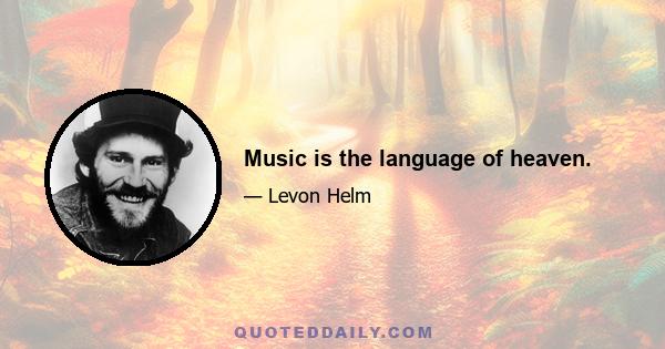 Music is the language of heaven.