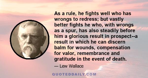 As a rule, he fights well who has wrongs to redress; but vastly better fights he who, with wrongs as a spur, has also steadily before him a glorious result in prospect--a result in which he can discern balm for wounds,