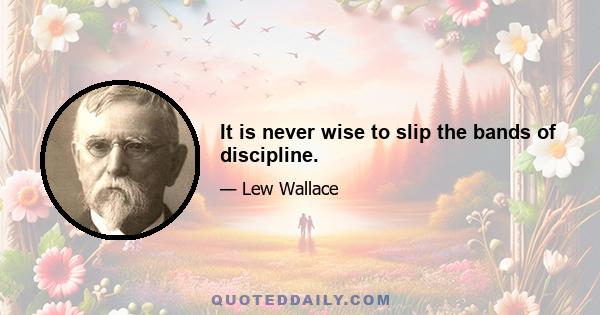 It is never wise to slip the bands of discipline.