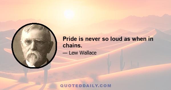 Pride is never so loud as when in chains.