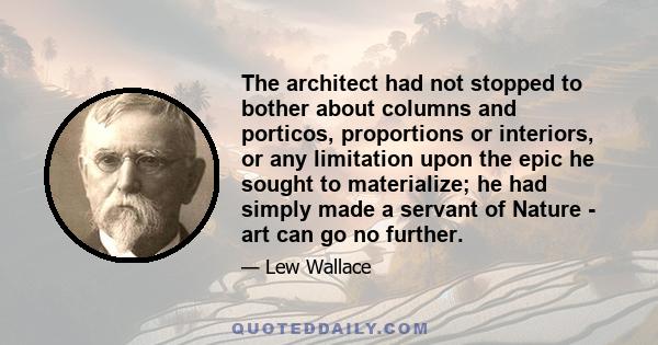 The architect had not stopped to bother about columns and porticos, proportions or interiors, or any limitation upon the epic he sought to materialize; he had simply made a servant of Nature - art can go no further.