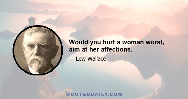 Would you hurt a woman worst, aim at her affections.