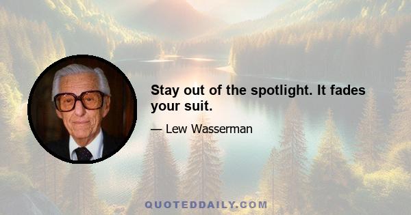 Stay out of the spotlight. It fades your suit.