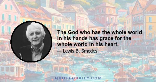 The God who has the whole world in his hands has grace for the whole world in his heart.