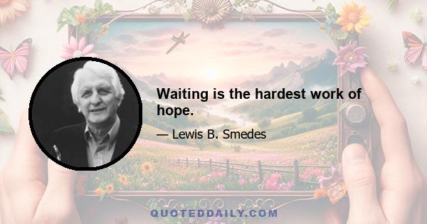 Waiting is the hardest work of hope.