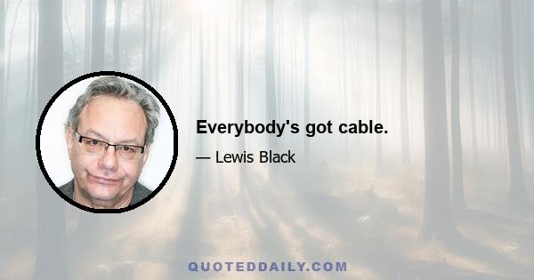 Everybody's got cable.