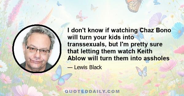 I don't know if watching Chaz Bono will turn your kids into transsexuals, but I'm pretty sure that letting them watch Keith Ablow will turn them into assholes