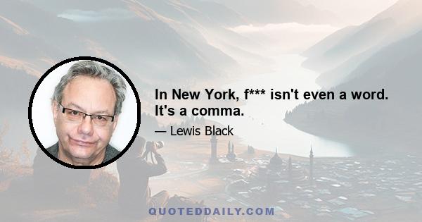 In New York, f*** isn't even a word. It's a comma.