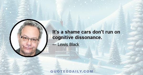 It's a shame cars don't run on cognitive dissonance.