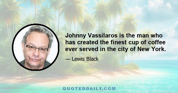 Johnny Vassilaros is the man who has created the finest cup of coffee ever served in the city of New York.