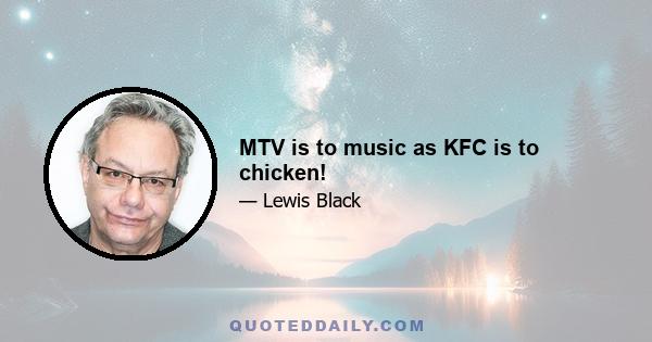 MTV is to music as KFC is to chicken!