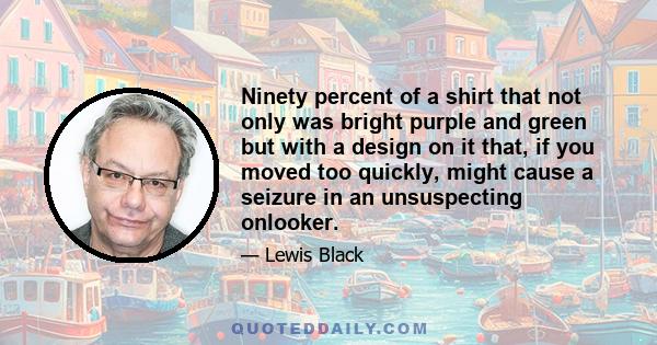 Ninety percent of a shirt that not only was bright purple and green but with a design on it that, if you moved too quickly, might cause a seizure in an unsuspecting onlooker.