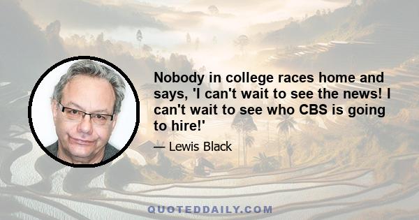 Nobody in college races home and says, 'I can't wait to see the news! I can't wait to see who CBS is going to hire!'