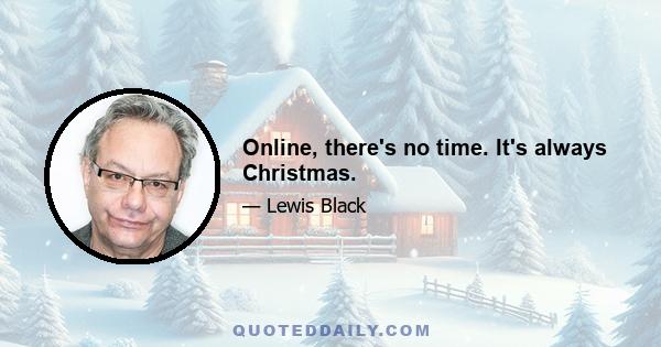 Online, there's no time. It's always Christmas.