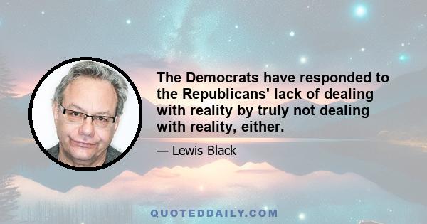 The Democrats have responded to the Republicans' lack of dealing with reality by truly not dealing with reality, either.