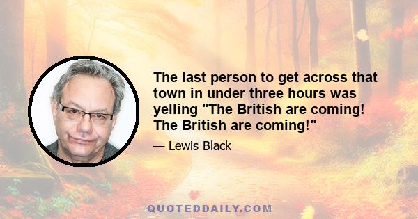 The last person to get across that town in under three hours was yelling The British are coming! The British are coming!