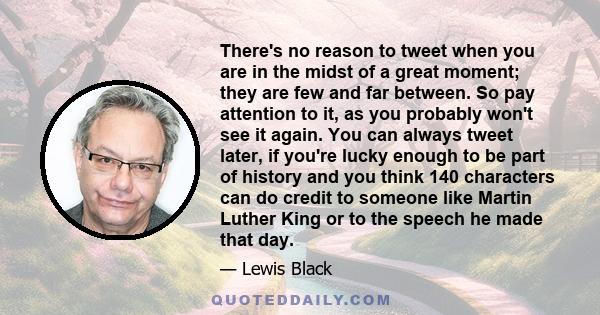 There's no reason to tweet when you are in the midst of a great moment; they are few and far between. So pay attention to it, as you probably won't see it again. You can always tweet later, if you're lucky enough to be