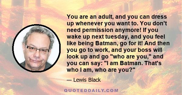 You are an adult, and you can dress up whenever you want to. You don't need permission anymore! If you wake up next tuesday, and you feel like being Batman, go for it! And then you go to work, and your boss will look up 