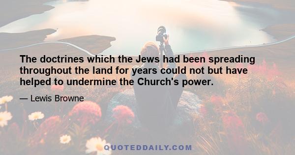 The doctrines which the Jews had been spreading throughout the land for years could not but have helped to undermine the Church's power.